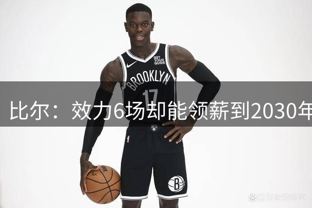 比尔：效力6场却能领薪到2030年的NBA第一人