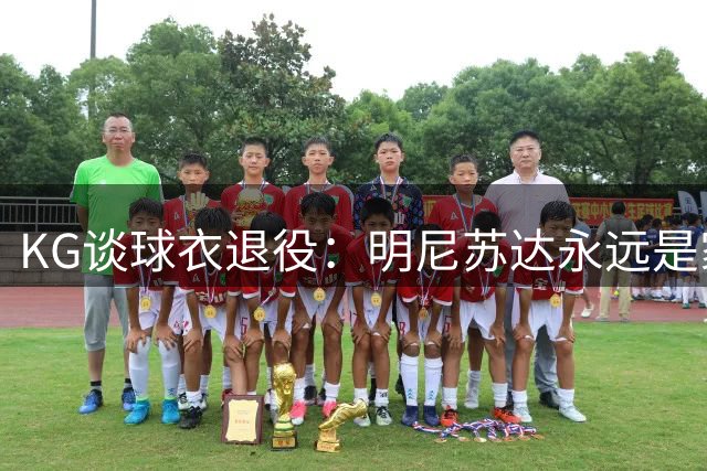 KG谈球衣退役：明尼苏达永远是家 这不是终点而是新开始